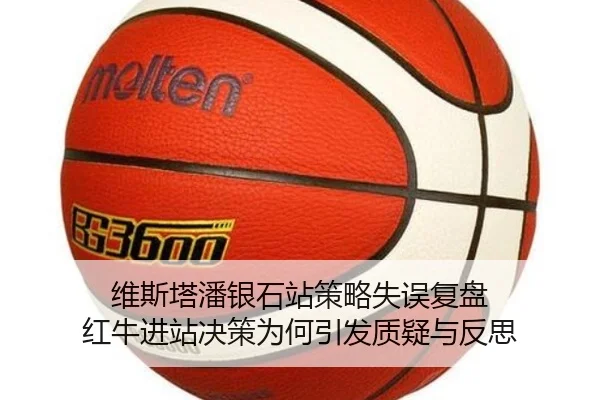 维斯塔潘银石站策略失误复盘 红牛进站决策为何引发质疑与反思 - Kaiyun