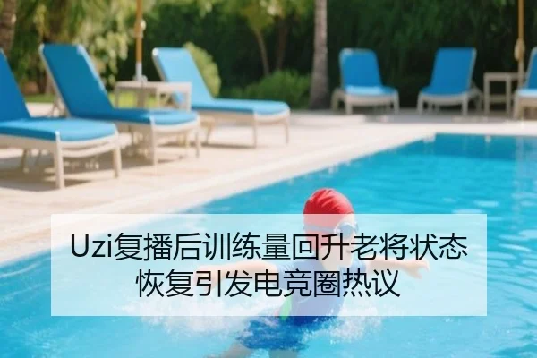 Uzi复播后训练量回升老将状态恢复引发电竞圈热议 | Kaiyun